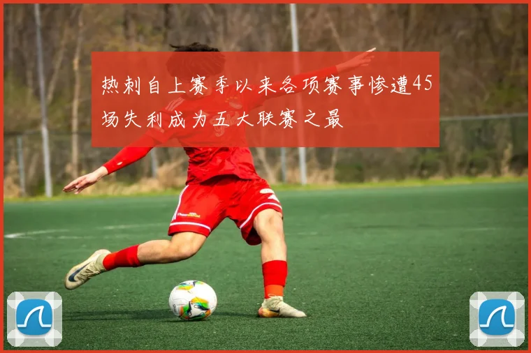 热刺自上赛季以来各项赛事惨遭45场失利成为五大联赛之最