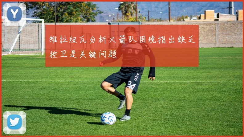 维拉纽瓦分析火箭队困境指出缺乏控卫是关键问题