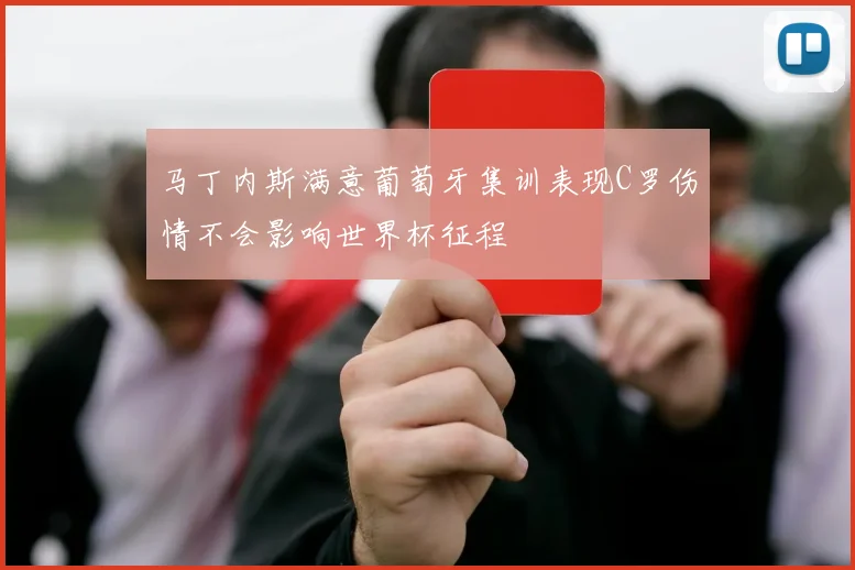 马丁内斯满意葡萄牙集训表现C罗伤情不会影响世界杯征程