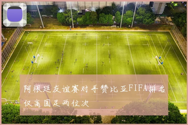 阿根廷友谊赛对手赞比亚FIFA排名仅高国足两位次