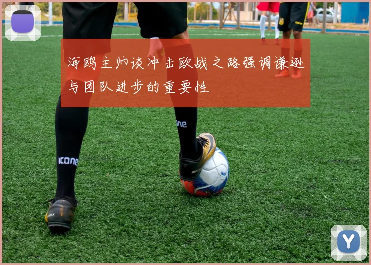 海鸥主帅谈冲击欧战之路强调谦逊与团队进步的重要性