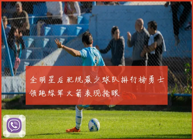 全明星后犯规最少球队排行榜勇士领跑绿军火箭表现抢眼