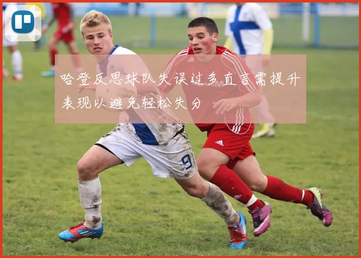 哈登反思球队失误过多直言需提升表现以避免轻松失分