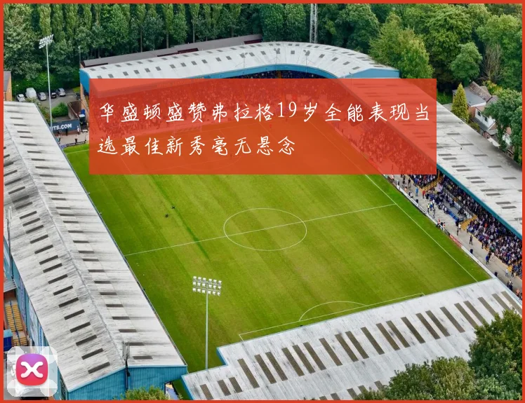 华盛顿盛赞弗拉格19岁全能表现当选最佳新秀毫无悬念