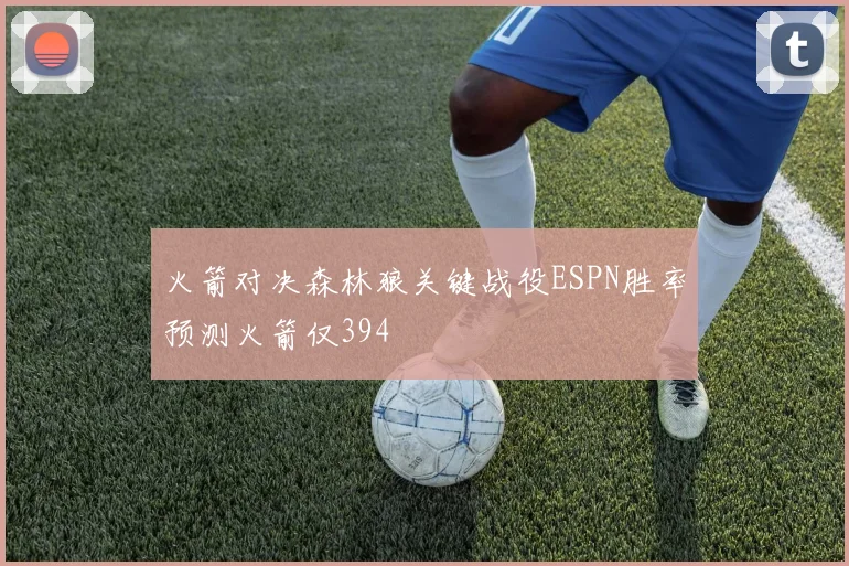 火箭对决森林狼关键战役ESPN胜率预测火箭仅394
