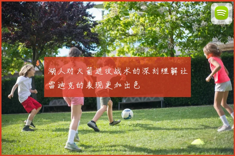 湖人对火箭进攻战术的深刻理解让雷迪克的表现更加出色