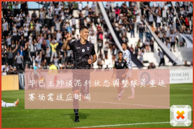毕巴主帅谈尼科状态调整球员重返赛场需适应时间