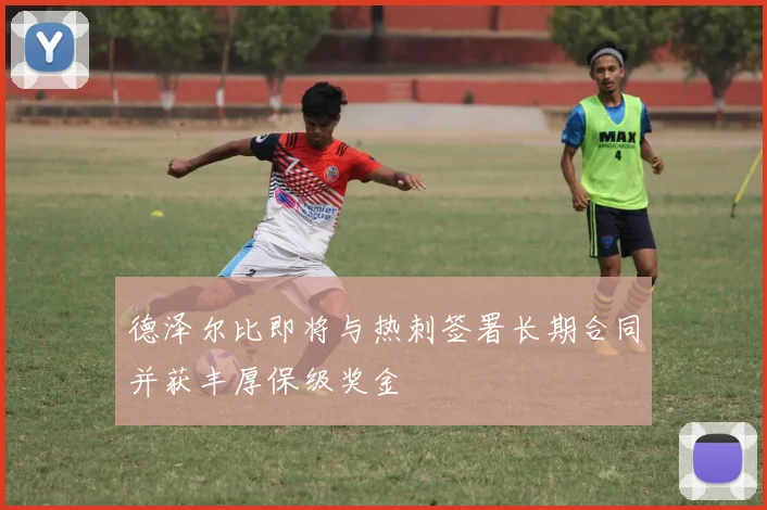 德泽尔比即将与热刺签署长期合同并获丰厚保级奖金
