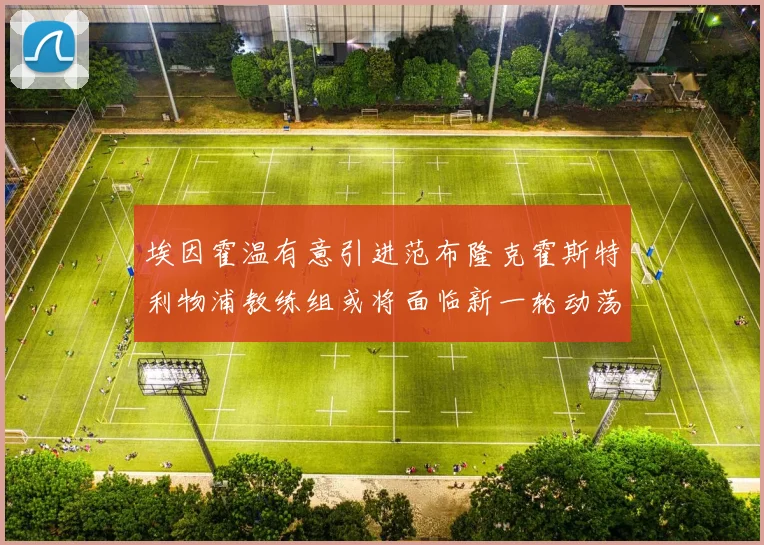 埃因霍温有意引进范布隆克霍斯特利物浦教练组或将面临新一轮动荡