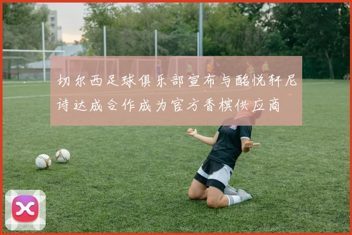 切尔西足球俱乐部宣布与酩悦轩尼诗达成合作成为官方香槟供应商