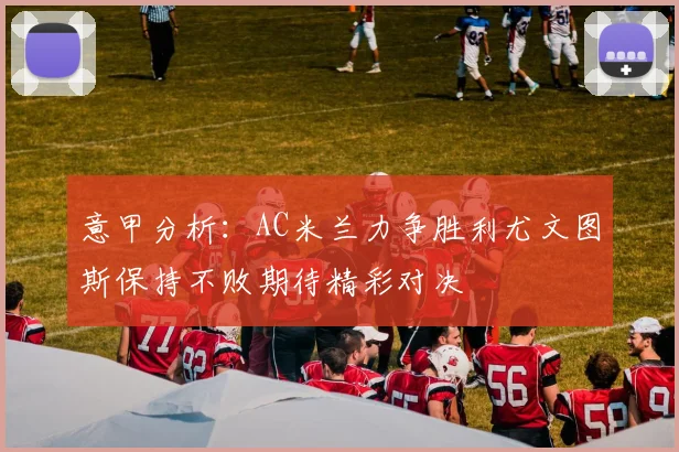 意甲分析：AC米兰力争胜利尤文图斯保持不败期待精彩对决
