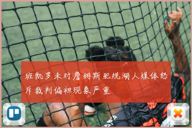 班凯罗未对詹姆斯犯规湖人媒体怒斥裁判偏袒现象严重