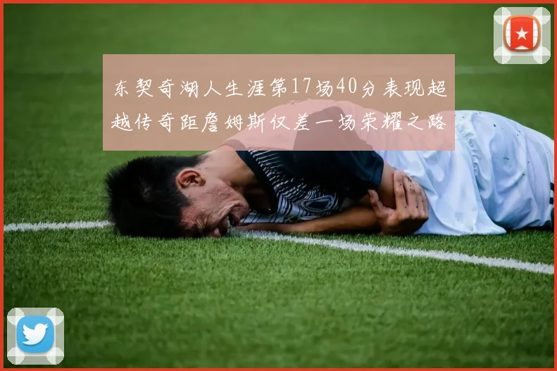 东契奇湖人生涯第17场40分表现超越传奇距詹姆斯仅差一场荣耀之路