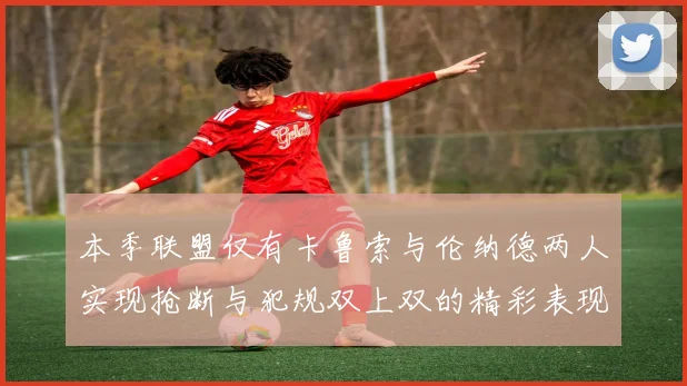 本季联盟仅有卡鲁索与伦纳德两人实现抢断与犯规双上双的精彩表现