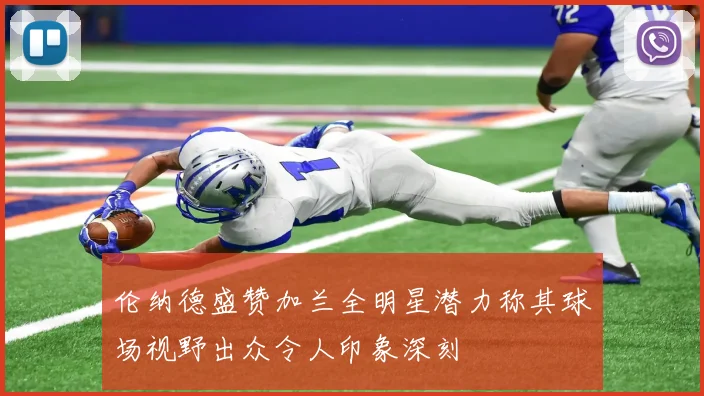 伦纳德盛赞加兰全明星潜力称其球场视野出众令人印象深刻