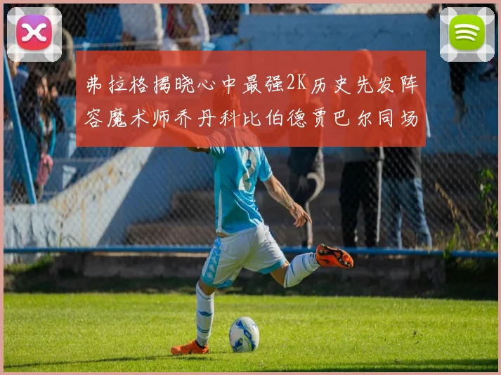 弗拉格揭晓心中最强2K历史先发阵容魔术师乔丹科比伯德贾巴尔同场竞技