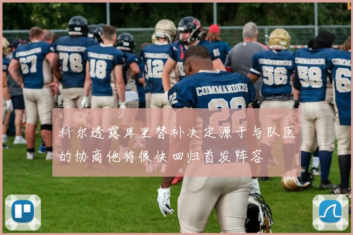 科尔透露库里替补决定源于与队医的协商他将很快回归首发阵容